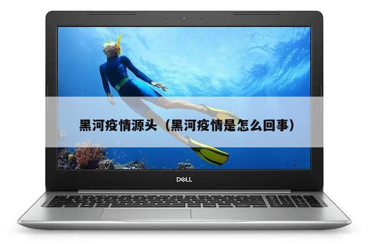 黑河疫情源头(黑河疫情是怎么回事)