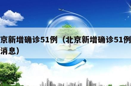 北京新增确诊51例(北京新增确诊51例最新消息)