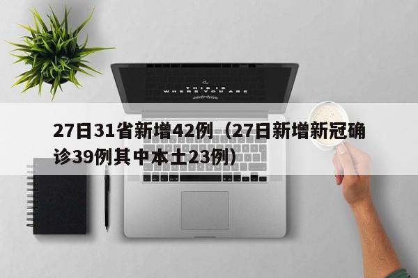27日31省新增42例(27日新增新冠确诊39例其中本土23例)