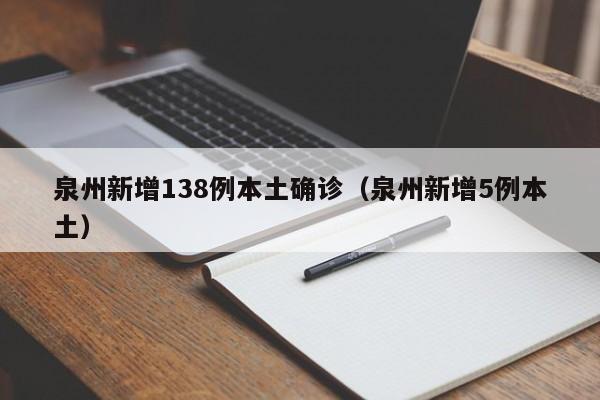 泉州新增138例本土确诊(泉州新增5例本土)