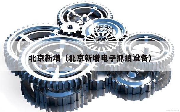 北京新增(北京新增电子抓拍设备)