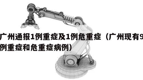 广州通报1例重症及1例危重症(广州现有9例重症和危重症病例)