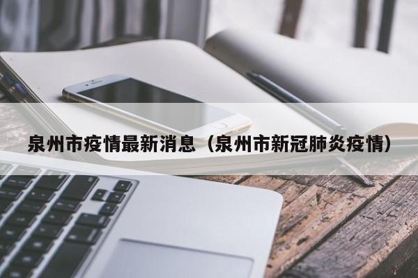 泉州市疫情最新消息(泉州市新冠肺炎疫情)