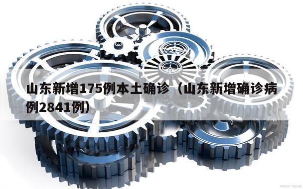 山东新增175例本土确诊(山东新增确诊病例2841例)