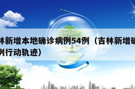 吉林新增本地确诊病例54例(吉林新增确诊病例行动轨迹)