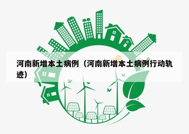 河南新增本土病例(河南新增本土病例行动轨迹)