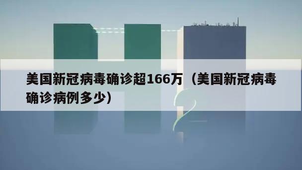 美国新冠病毒确诊超166万(美国新冠病毒确诊病例多少)