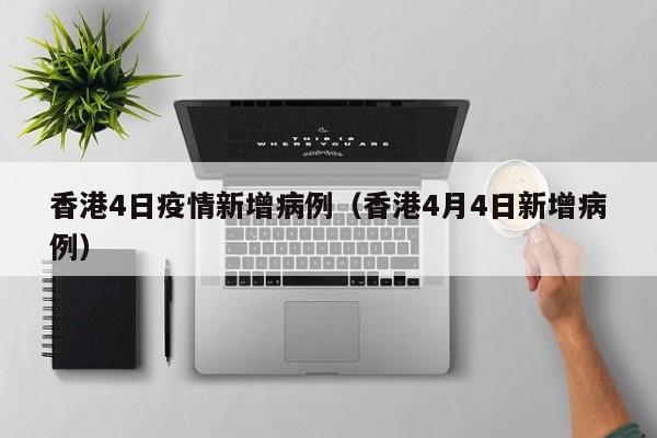 香港4日疫情新增病例(香港4月4日新增病例)