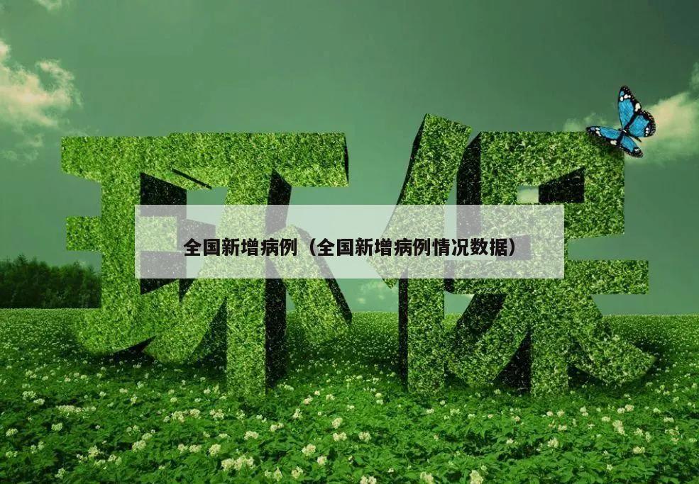全国新增病例(全国新增病例情况数据)