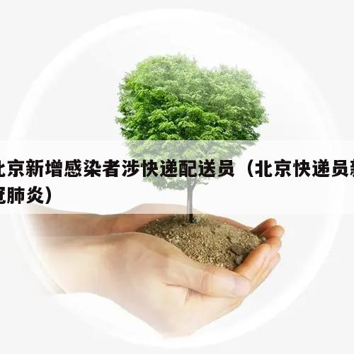 北京新增感染者涉快递配送员(北京快递员新冠肺炎)