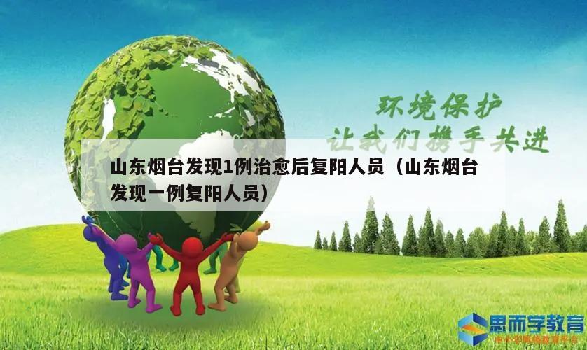 山东烟台发现1例治愈后复阳人员(山东烟台发现一例复阳人员)
