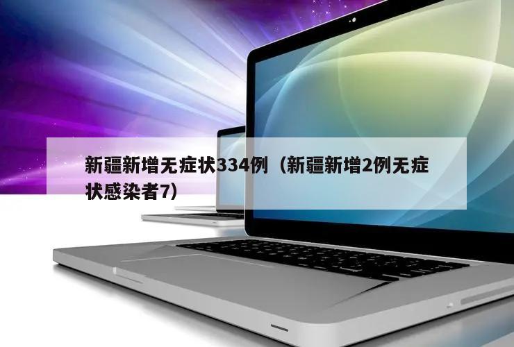 新疆新增无症状334例(新疆新增2例无症状感染者7)