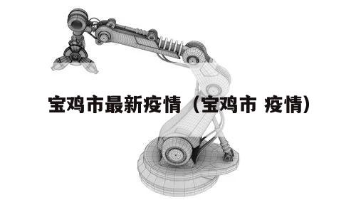宝鸡市最新疫情(宝鸡市 疫情)
