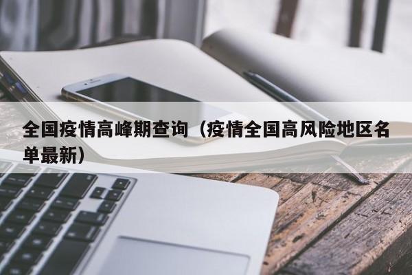 全国疫情高峰期查询(疫情全国高风险地区名单最新)