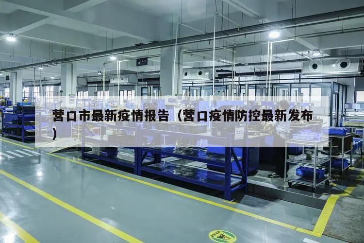 营口市最新疫情报告(营口疫情防控最新发布)